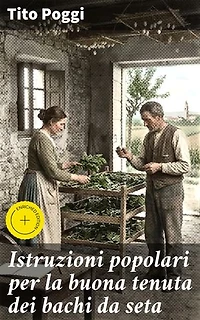 Istruzioni popolari per la buona tenuta dei bachi da seta: Edizione arricchita. Segreti e tradizioni dell'allevamento dei bachi da seta nell'Ottocento