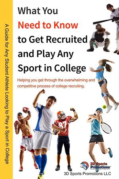 WHAT YOU NEED TO KNOW TO GET RECRUITED AND PLAY ANY SPORT IN COLLEGE: “Helping you get through the overwhelming and competitive process of college recruiting.”