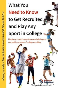 WHAT YOU NEED TO KNOW TO GET RECRUITED AND PLAY ANY SPORT IN COLLEGE: “Helping you get through the overwhelming and competitive process of college recruiting.”
