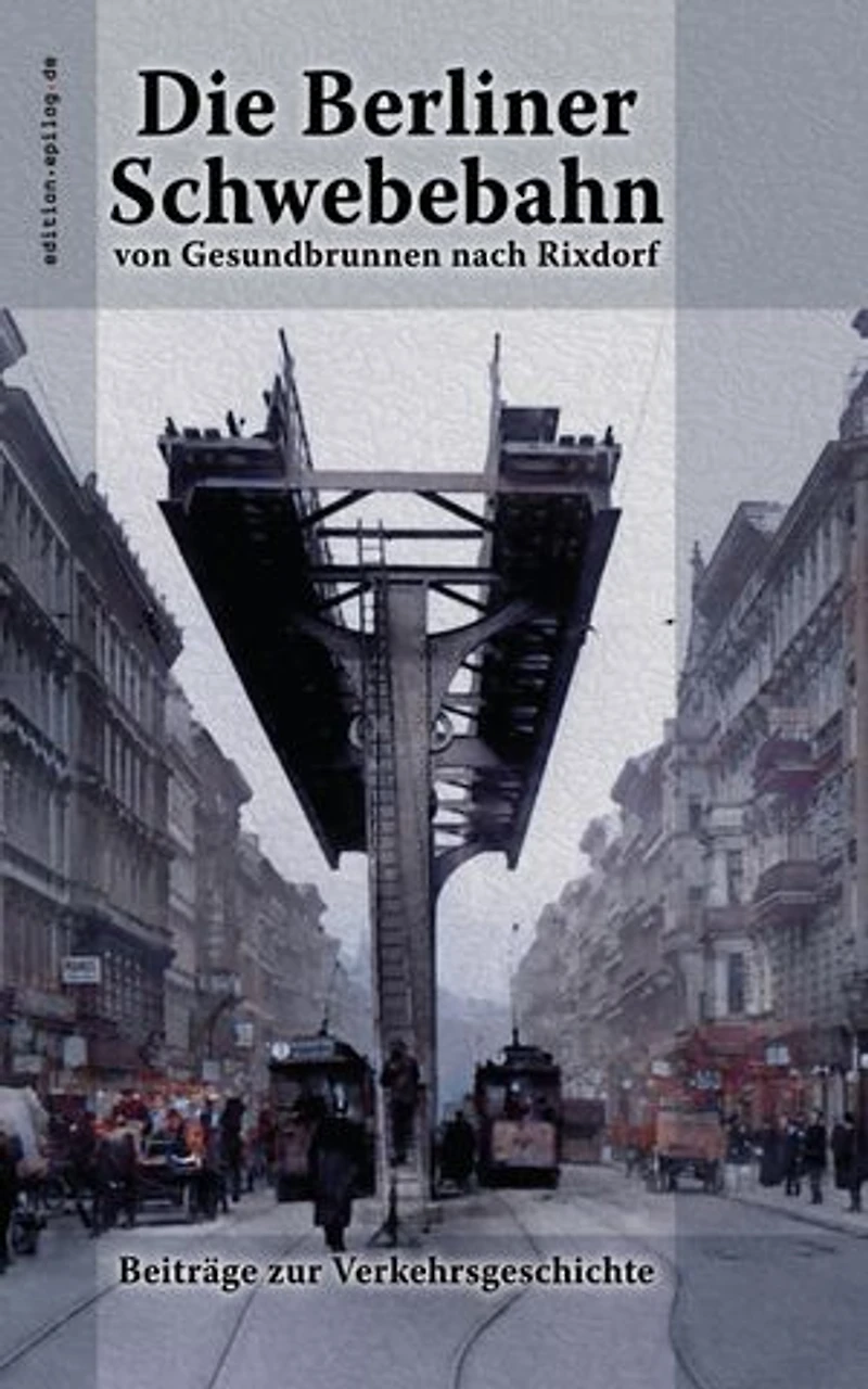 Die Berliner Schwebebahn von Gesundbrunnen nach Rixdorf: Beiträge zur Verkehrsgeschichte