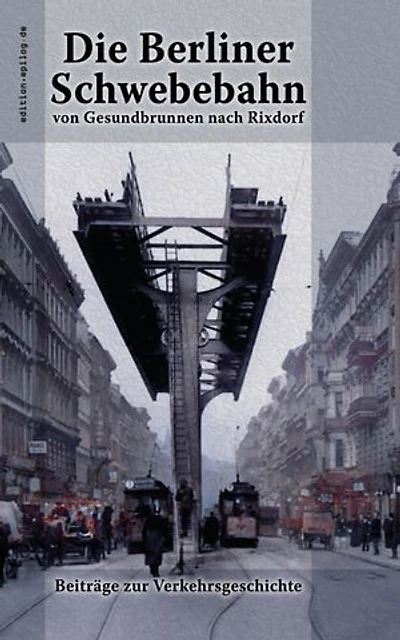 Die Berliner Schwebebahn von Gesundbrunnen nach Rixdorf: Beiträge zur Verkehrsgeschichte
