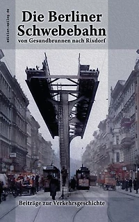 Die Berliner Schwebebahn von Gesundbrunnen nach Rixdorf: Beiträge zur Verkehrsgeschichte