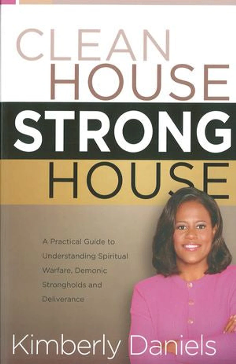 Clean House, Strong House: A Practical Guide To Understanding Spiritual Warfare, Demonic Strongholds And Deliverance