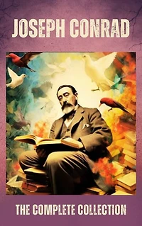 Joseph Conrad The Complete Collection: Timeless Tales of Adventure and Humanity