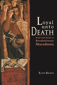 Loyal Unto Death: Trust And Terror Revolutionary Macedonia