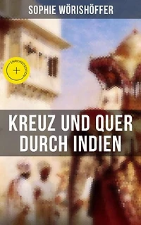 Kreuz Und Quer Durch Indien (Abenteuerroman): Irrfahrten Zweier Junger Deutscher Leichtmatrosen Der Indischen Wunderwelt
