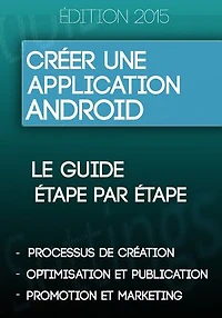 Créer une application Android: Le mode d'emploi simple et à la portée de tous !