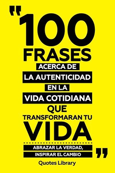 100 Frases Acerca De La Autenticidad En La Vida Cotidiana Que Transformaran Tu Vida - Abrazar La Verdad, Inspirar El Cambio