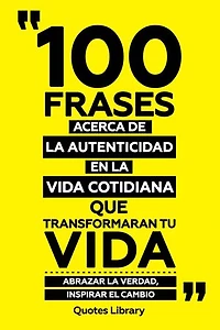 100 Frases Acerca De La Autenticidad En La Vida Cotidiana Que Transformaran Tu Vida - Abrazar La Verdad, Inspirar El Cambio