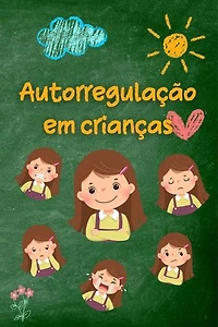 Autorregulação em crianças: Estratégias e conselhos práticos para os pais para uma maior serenidade, resiliência e equilíbrio emocional