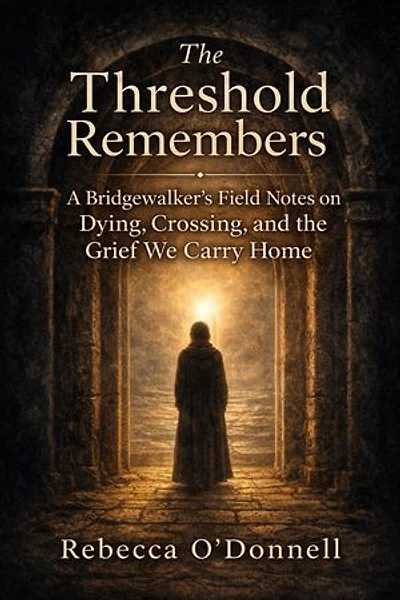 The Threshold Remembers: A Bridgewalker's Reflections on Dying, Crossing, and the Grief We Carry Home