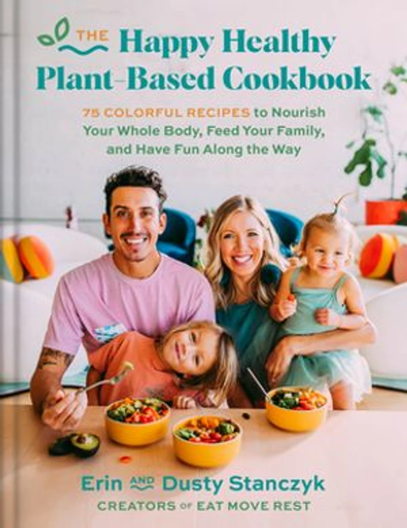 the Happy Healthy Plant-Based Cookbook: 75+ Colorful Recipes to Nourish Your Whole Body, Feed Family, and Have Fun Along Way