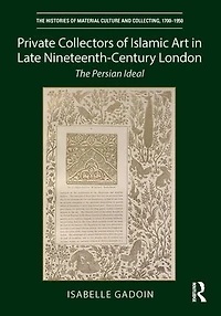 Private Collectors of Islamic Art Late Nineteenth-Century London: The Persian Ideal