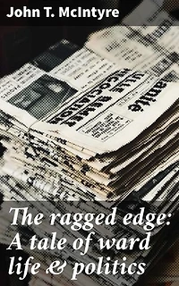 The ragged edge: A tale of ward life & politics: Enriched edition. The Underbelly of Urban Politics: A Gritty Tale of Corruption and Power