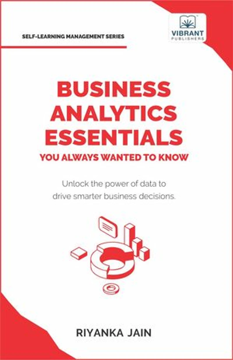 Business Analytics Essentials You Always Wanted to Know: Learn Data Analytics, Predictive Techniques, Visualization, and Tools for Effective Decision-Making
