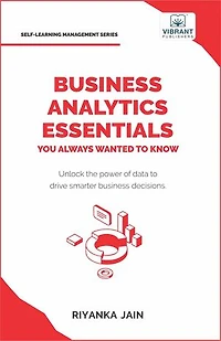 Business Analytics Essentials You Always Wanted to Know: Learn Data Analytics, Predictive Techniques, Visualization, and Tools for Effective Decision-Making