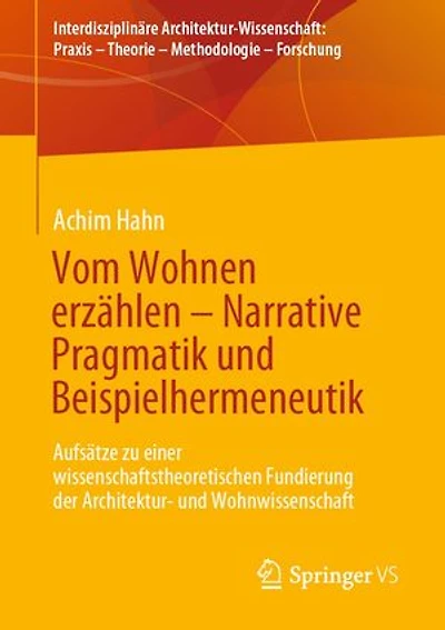 Vom Wohnen erzählen – Narrative Pragmatik und Beispielhermeneutik: Aufsätze zu einer wissenschaftstheoretischen Fundierung der Architektur- und Wohnwissenschaft