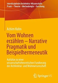 Vom Wohnen erzählen – Narrative Pragmatik und Beispielhermeneutik: Aufsätze zu einer wissenschaftstheoretischen Fundierung der Architektur- und Wohnwissenschaft