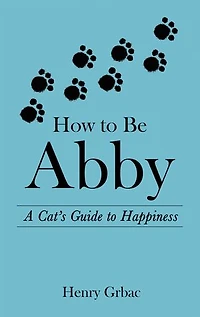 How to Be Abby: A Cat's Guide Happiness