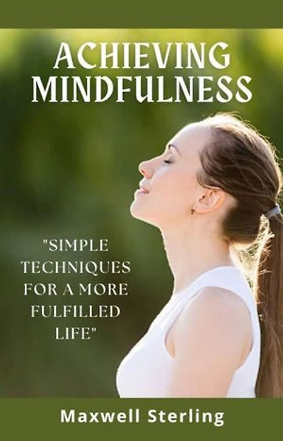 Achieving Mindfulness: Simple Techniques for a more Fulfilled Life