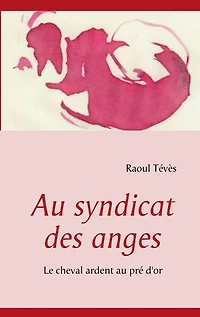 Au syndicat des anges: Le cheval ardent au pré d'or