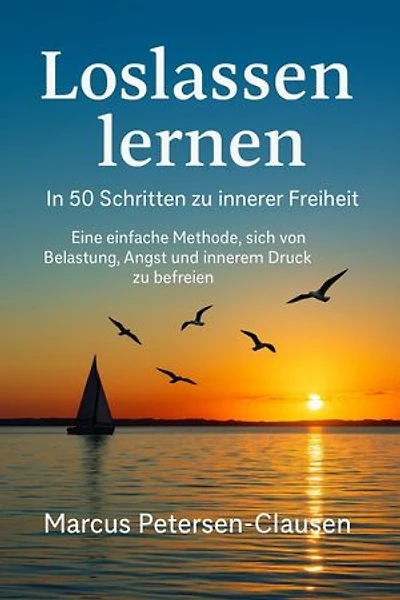 Loslassen lernen: Eine einfache Methode, sich von Belastung, Angst und innerem Druck zu befreien – mit praktischen Übungen und Impulsen für mehr Frieden und Leichtigkeit