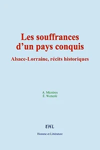 Les souffrances d’un pays conquis: Alsace-Lorraine, récits historiques