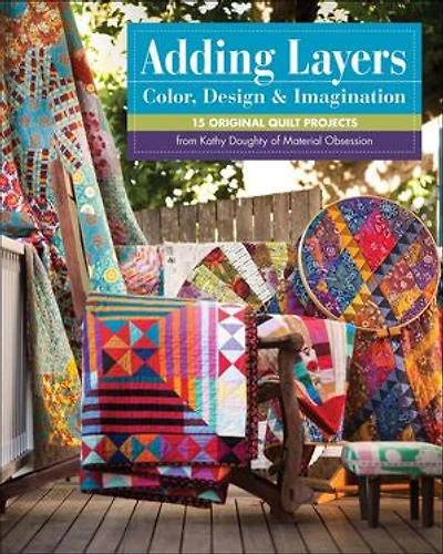Adding Layers - Color, Design & Imagination: 15 Original Quilt Projects from Kathy Doughty of Material Obsession