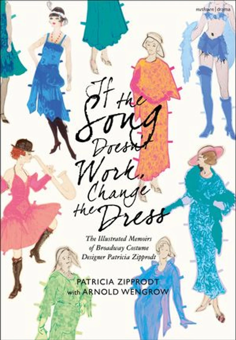If The Song Doesn't Work, Change Dress: Illustrated Memoirs of Broadway Costume Designer Patricia Zipprodt