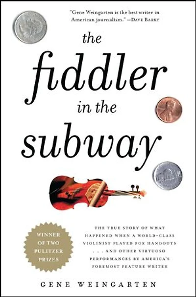 the Fiddler Subway: Story of World-Class Violinist Who Played for Handouts. . And Other Virtuoso Performances by America's Foremost Feature Writer