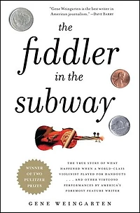 the Fiddler Subway: Story of World-Class Violinist Who Played for Handouts. . And Other Virtuoso Performances by America's Foremost Feature Writer