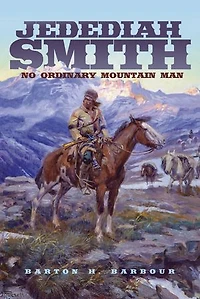 Jedediah Smith: No Ordinary Mountain Man: No Ordinary Mountain Man