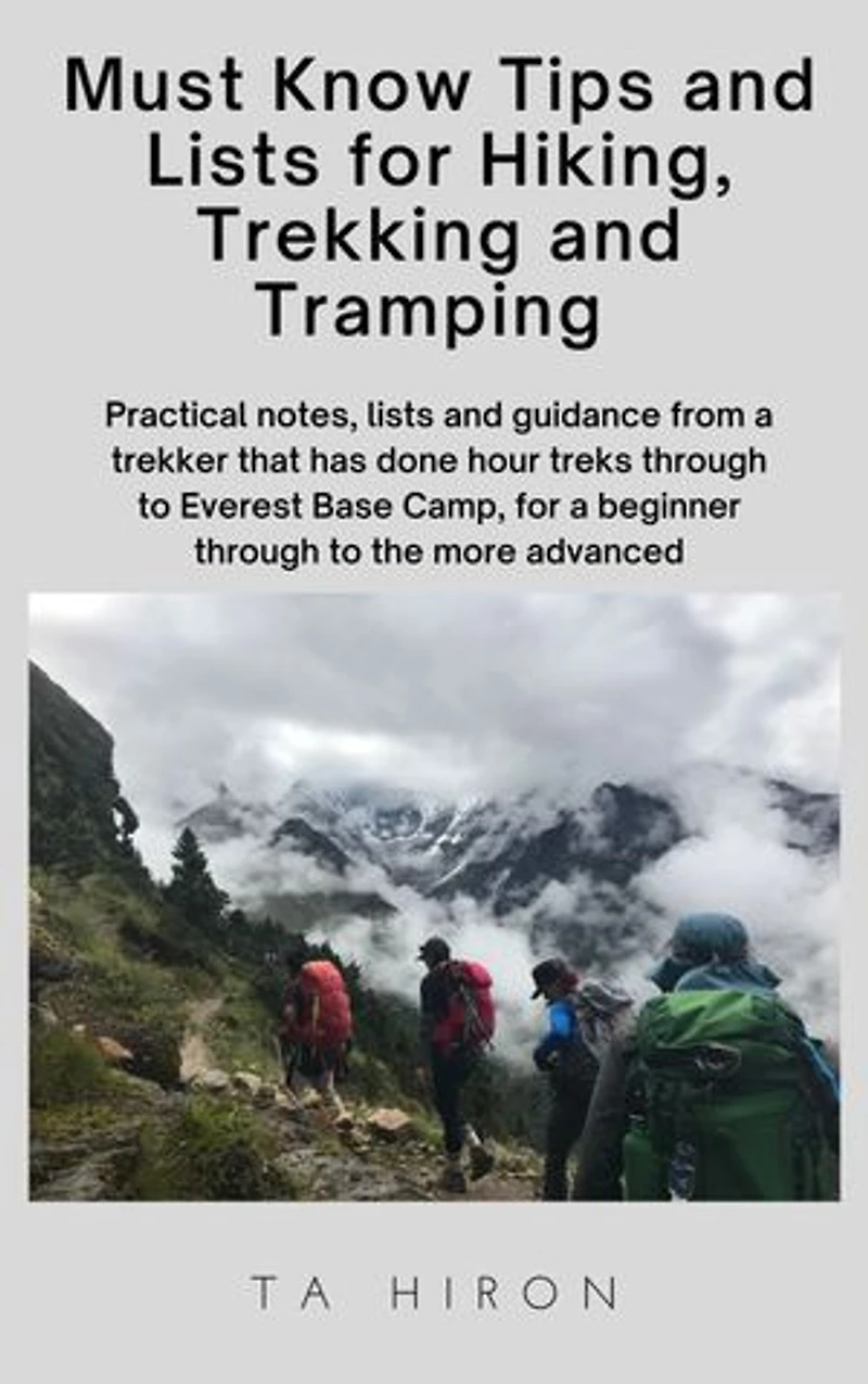 Must Know Tips and Lists for Hiking, Trekking and Tramping: Practical notes, lists and guidance from a trekker that has done hours treks through to Everest Base Camp