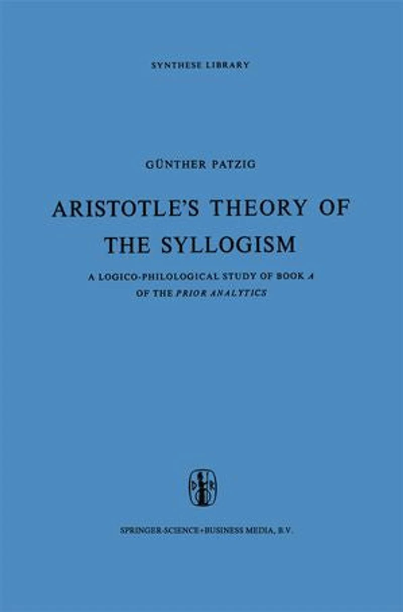 Aristotle's Theory of the Syllogism: A Logico-Philological Study Book Prior Analytics