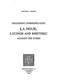 Crusading Commonplaces : La Noue, Lucinge and Rhetoric against the Turks