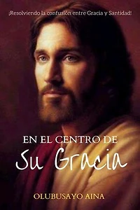 En el centro de Su GRACIA: ¡Resolviendo la confusión entre Gracia y Santidad!