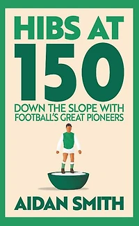 Hibs at 150: Down the Slope with Football's Great Pioneers