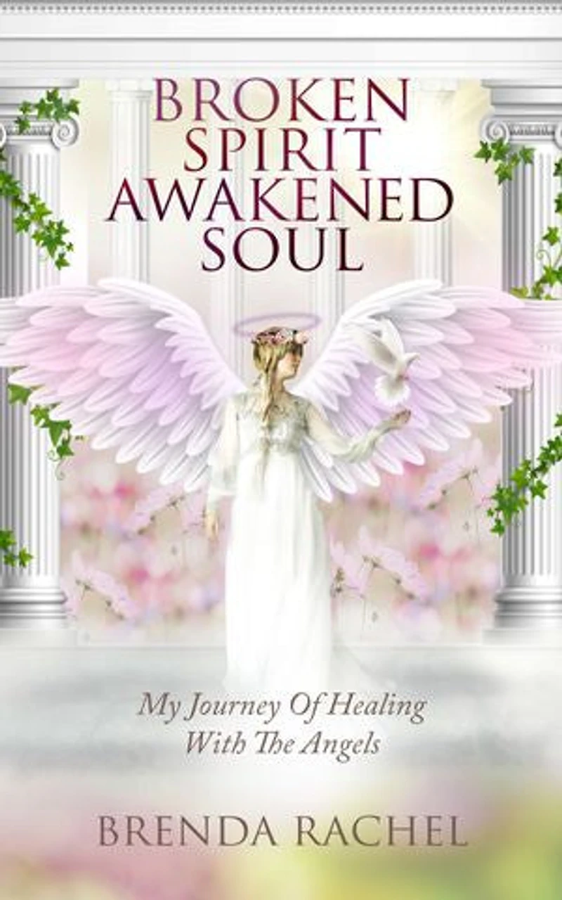 BROKEN SPIRIT AWAKENED SOUL: My Journey Of Healing With The Angels