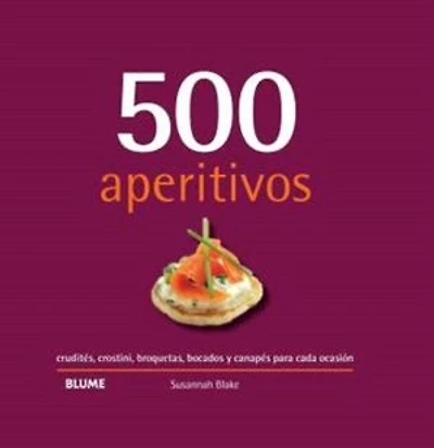 500 aperitivos: crudités, crostini, broquetas, bocados y canapés para cada ocasión