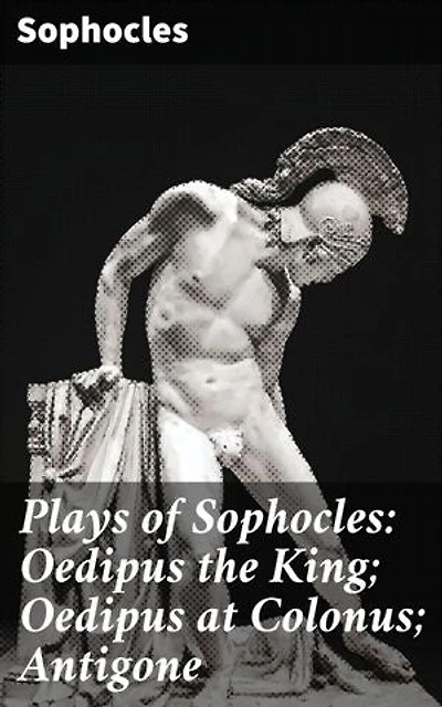 Plays of Sophocles: Oedipus the King; Oedipus at Colonus; Antigone: Timeless Tragedies of Fate and Morality