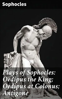 Plays of Sophocles: Oedipus the King; Oedipus at Colonus; Antigone: Timeless Tragedies of Fate and Morality