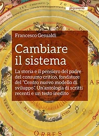 Cambiare il sistema: La storia e il pensiero del padre del consumo critico, fondatore del “Centro nuovo modello di sviluppo”. Un’antologia di scritti recenti e un testo inedito