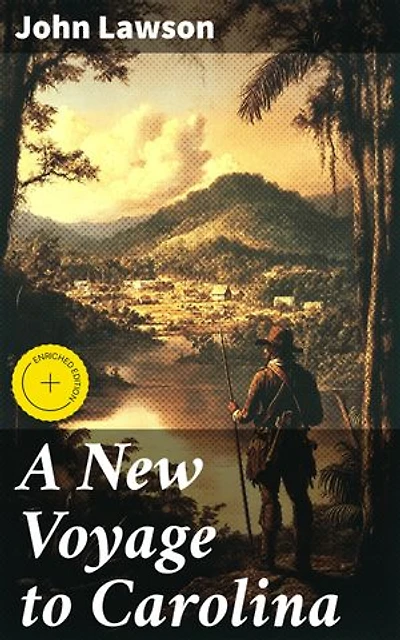 A New Voyage to Carolina: Enriched edition. Exploring Carolina: A Journey Through Colonial Landscapes and Indigenous Tribes