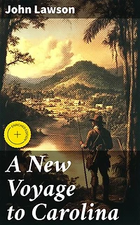 A New Voyage to Carolina: Enriched edition. Exploring Carolina: A Journey Through Colonial Landscapes and Indigenous Tribes