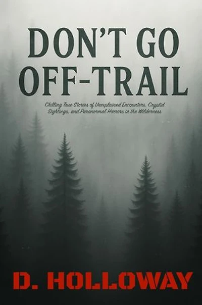 Don't Go Off-Trail: Chilling True Stories of Unexplained Encounters, Cryptid Sightings, and Paranormal Horrors in the Wilderness: They Said It Happened
