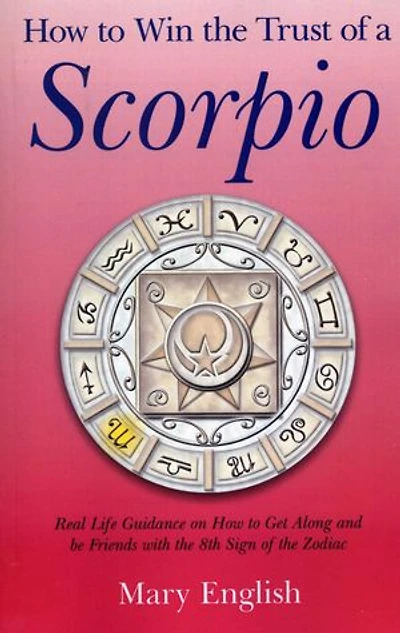 How to Win the Trust of a Scorpio: Real life Guidance on How to Get Along and Be Friends with the 8th Sign of the Zodiac