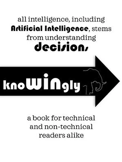 All intelligence, including Artificial Intelligence, stems from understanding Decisions - 'Knowingly'