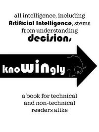 All intelligence, including Artificial Intelligence, stems from understanding Decisions - 'Knowingly'
