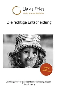 Die richtige Entscheidung: Dein Ratgeber für einen achtsamen Umgang mit der Frühbetreuung