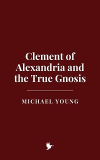 Clement of Alexandria and the True Gnosis